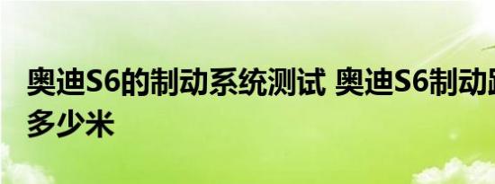 奥迪S6的制动系统测试 奥迪S6制动距离需要多少米 