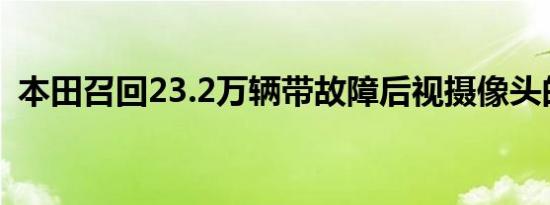 本田召回23.2万辆带故障后视摄像头的汽车