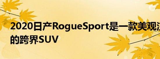 2020日产RogueSport是一款美观注重价值的跨界SUV