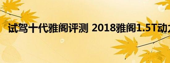 试驾十代雅阁评测 2018雅阁1.5T动力够用吗 