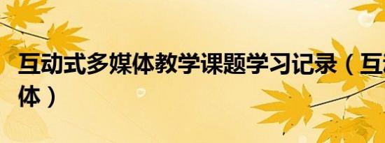 互动式多媒体教学课题学习记录（互动式多媒体）