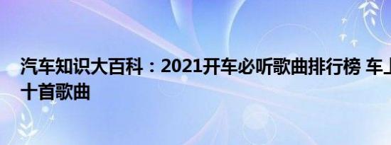 汽车知识大百科：2021开车必听歌曲排行榜 车上常放的三十首歌曲