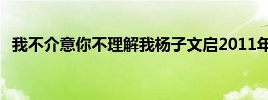 我不介意你不理解我杨子文启2011年出EP