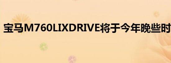 宝马M760LIXDRIVE将于今年晚些时候上市