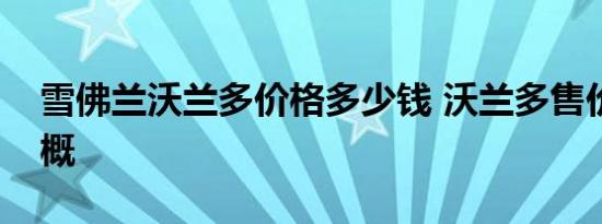 雪佛兰沃兰多价格多少钱 沃兰多售价报价大概