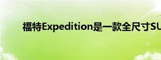 福特Expedition是一款全尺寸SUV