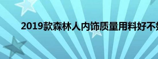 2019款森林人内饰质量用料好不好 