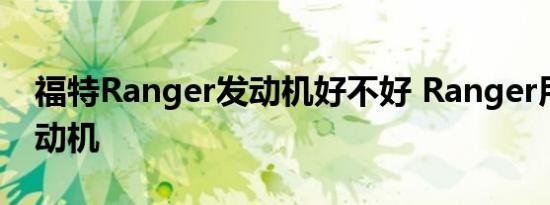 福特Ranger发动机好不好 Ranger用什么发动机 