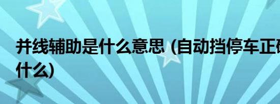 并线辅助是什么意思 (自动挡停车正确方法是什么)