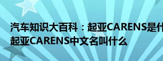 汽车知识大百科：起亚CARENS是什么车型 起亚CARENS中文名叫什么