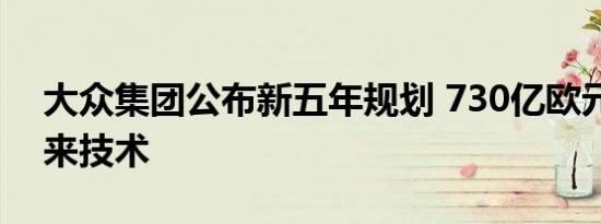 大众集团公布新五年规划 730亿欧元将投未来技术