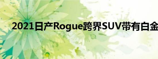 2021日产Rogue跨界SUV带有白金触感