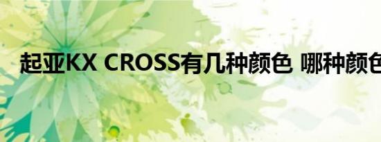 起亚KX CROSS有几种颜色 哪种颜色好看