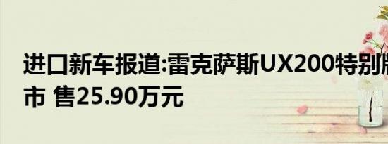 进口新车报道:雷克萨斯UX200特别版正式上市 售25.90万元