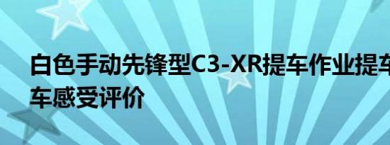 白色手动先锋型C3-XR提车作业提车价格用车感受评价