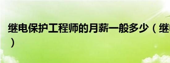 继电保护工程师的月薪一般多少（继电保护工）