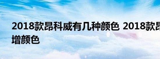 2018款昂科威有几种颜色 2018款昂科威新增颜色