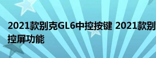 2021款别克GL6中控按键 2021款别克GL6中控屏功能