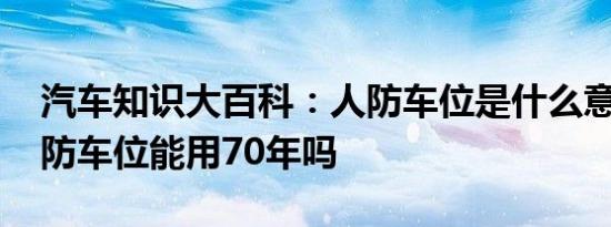 汽车知识大百科：人防车位是什么意思 买人防车位能用70年吗