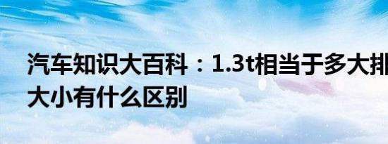 汽车知识大百科：1.3t相当于多大排量 排量大小有什么区别