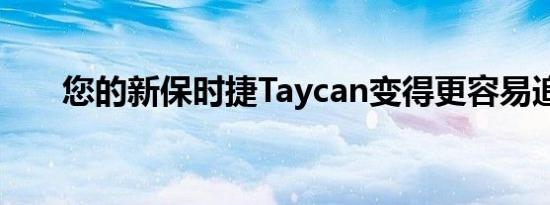 您的新保时捷Taycan变得更容易追踪