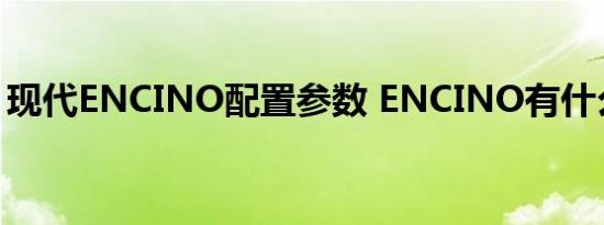 现代ENCINO配置参数 ENCINO有什么配置 