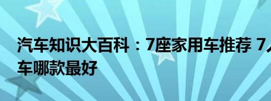 汽车知识大百科：7座家用车推荐 7人座家用车哪款最好