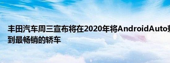 丰田汽车周三宣布将在2020年将AndroidAuto兼容性扩展到最畅销的轿车