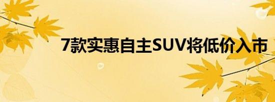 7款实惠自主SUV将低价入市