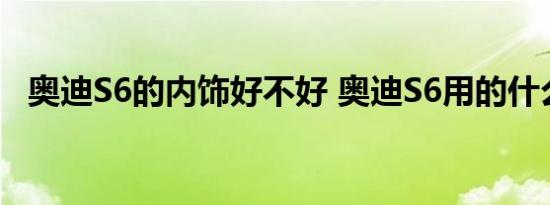 奥迪S6的内饰好不好 奥迪S6用的什么方向盘 