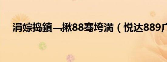 涓婃捣鎮﹁揪88骞垮満（悦达889广场）