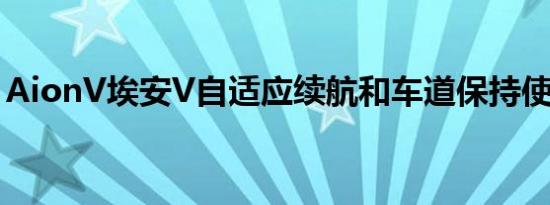 AionV埃安V自适应续航和车道保持使用说明