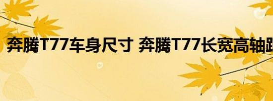 奔腾T77车身尺寸 奔腾T77长宽高轴距多少 