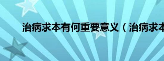 治病求本有何重要意义（治病求本）