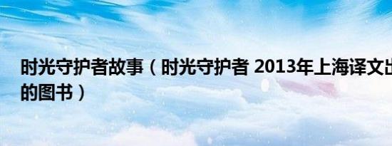 时光守护者故事（时光守护者 2013年上海译文出版社出版的图书）