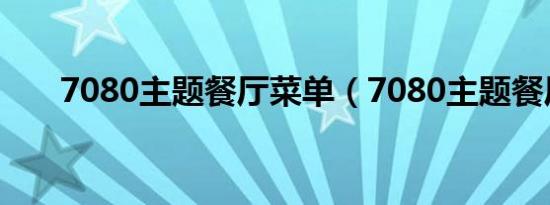 7080主题餐厅菜单（7080主题餐厅）