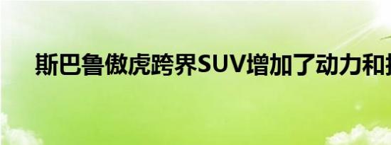 斯巴鲁傲虎跨界SUV增加了动力和技术