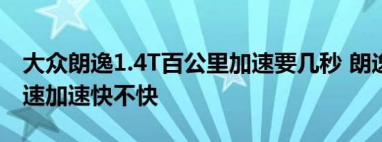 大众朗逸1.4T百公里加速要几秒 朗逸1.4T提速加速快不快