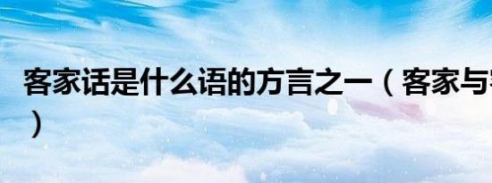 客家话是什么语的方言之一（客家与客家方言）