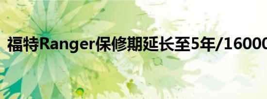 福特Ranger保修期延长至5年/160000公里