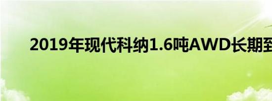 2019年现代科纳1.6吨AWD长期到来