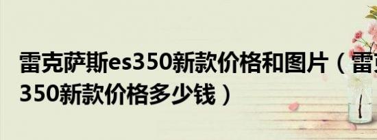 雷克萨斯es350新款价格和图片（雷克萨斯es350新款价格多少钱）