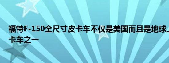 福特F-150全尺寸皮卡车不仅是美国而且是地球上最畅销的卡车之一