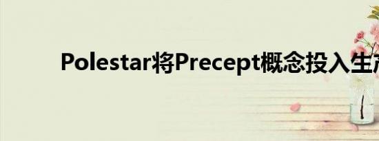 Polestar将Precept概念投入生产