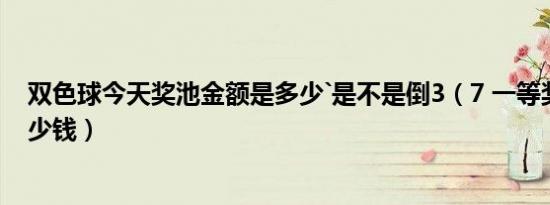 双色球今天奖池金额是多少`是不是倒3（7 一等奖能开出多少钱）