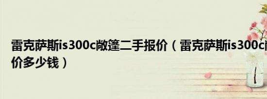 雷克萨斯is300c敞篷二手报价（雷克萨斯is300c敞篷跑车报价多少钱）