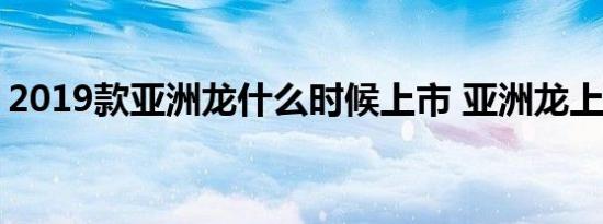 2019款亚洲龙什么时候上市 亚洲龙上市时间