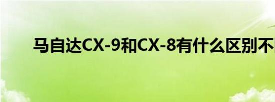 马自达CX-9和CX-8有什么区别不同 