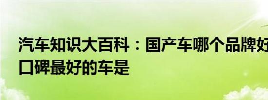 汽车知识大百科：国产车哪个品牌好 国产车口碑最好的车是