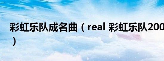 彩虹乐队成名曲（real 彩虹乐队2000年专辑）